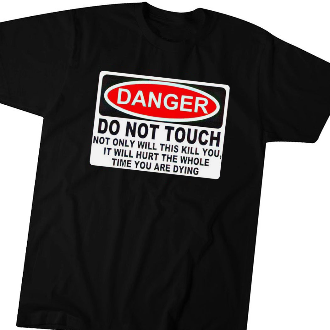 Danger Do Not Touch Not Only Will This Kill You Shirt