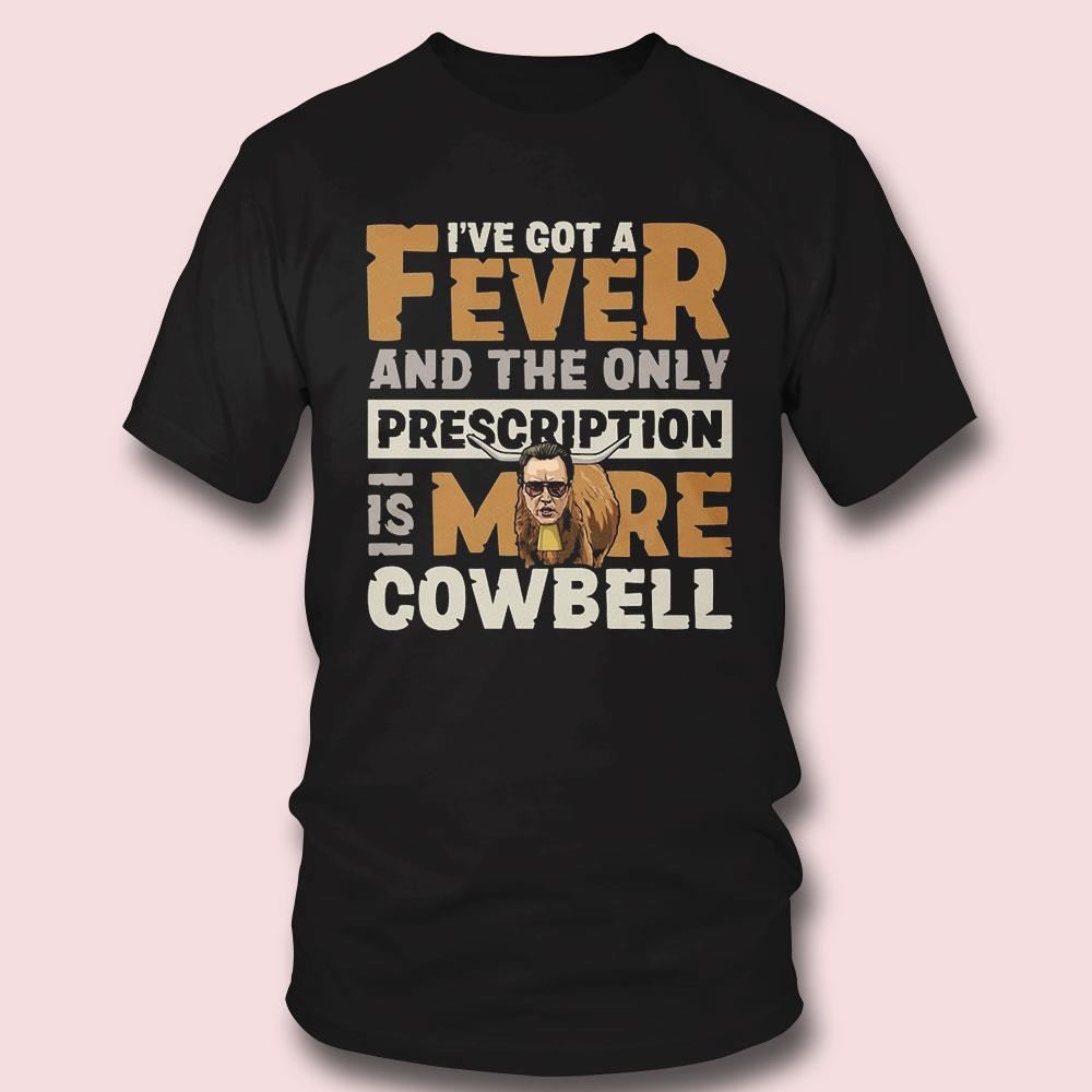 Ive Got A Fever And The Only Prescription Is More Cowbell Shirt