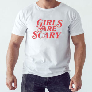 Girls Are Scary Shirt