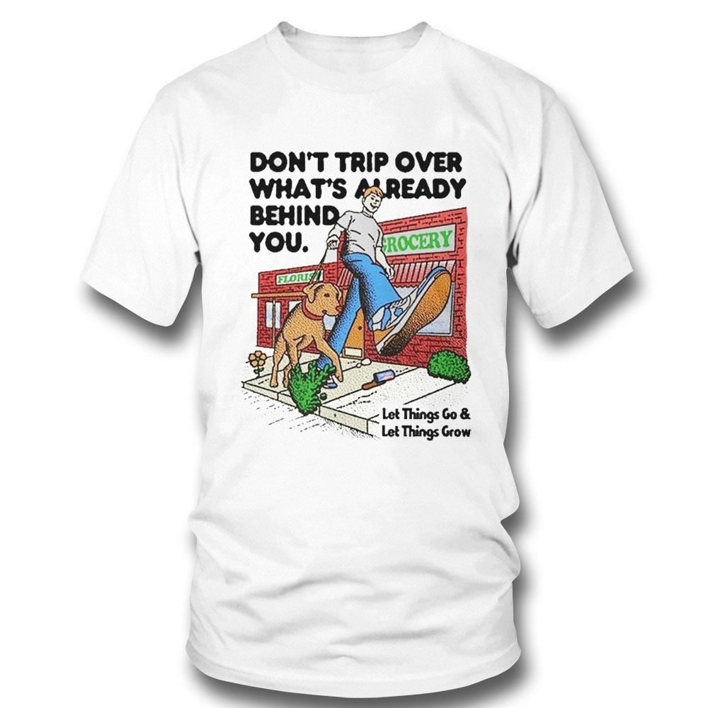 Don’t Trip Over What’s Already Behind You Let It Go And Let Things Grow Shirt