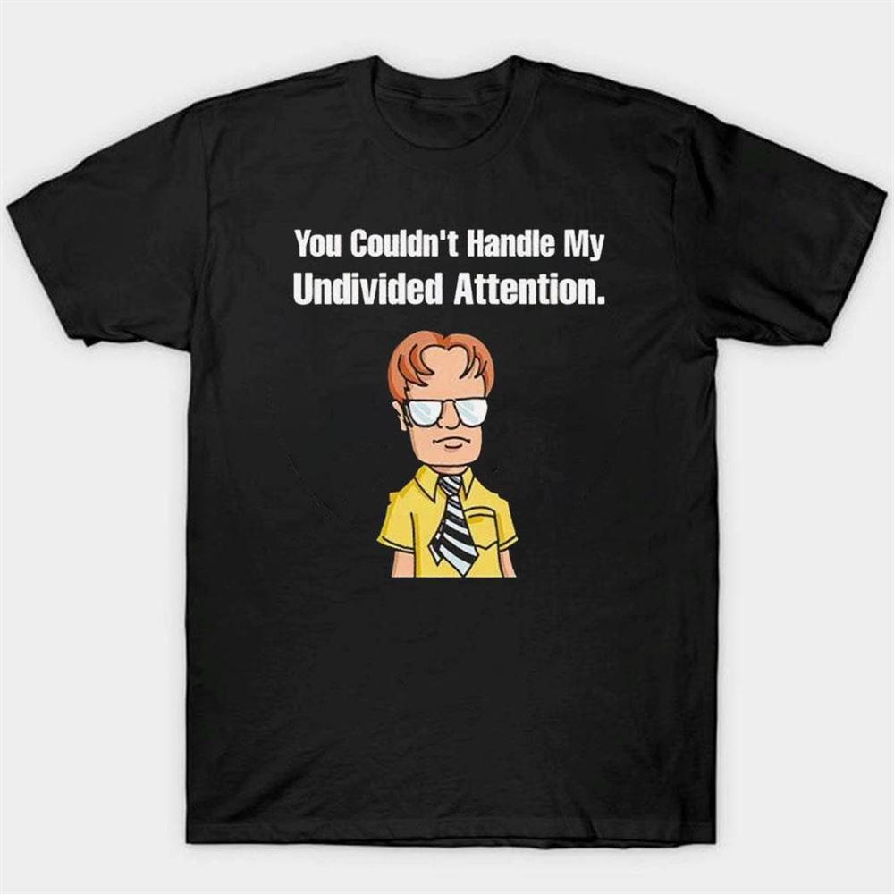 Dwight Schrute You Couldn’t Handle My Undivided Attention Shirt