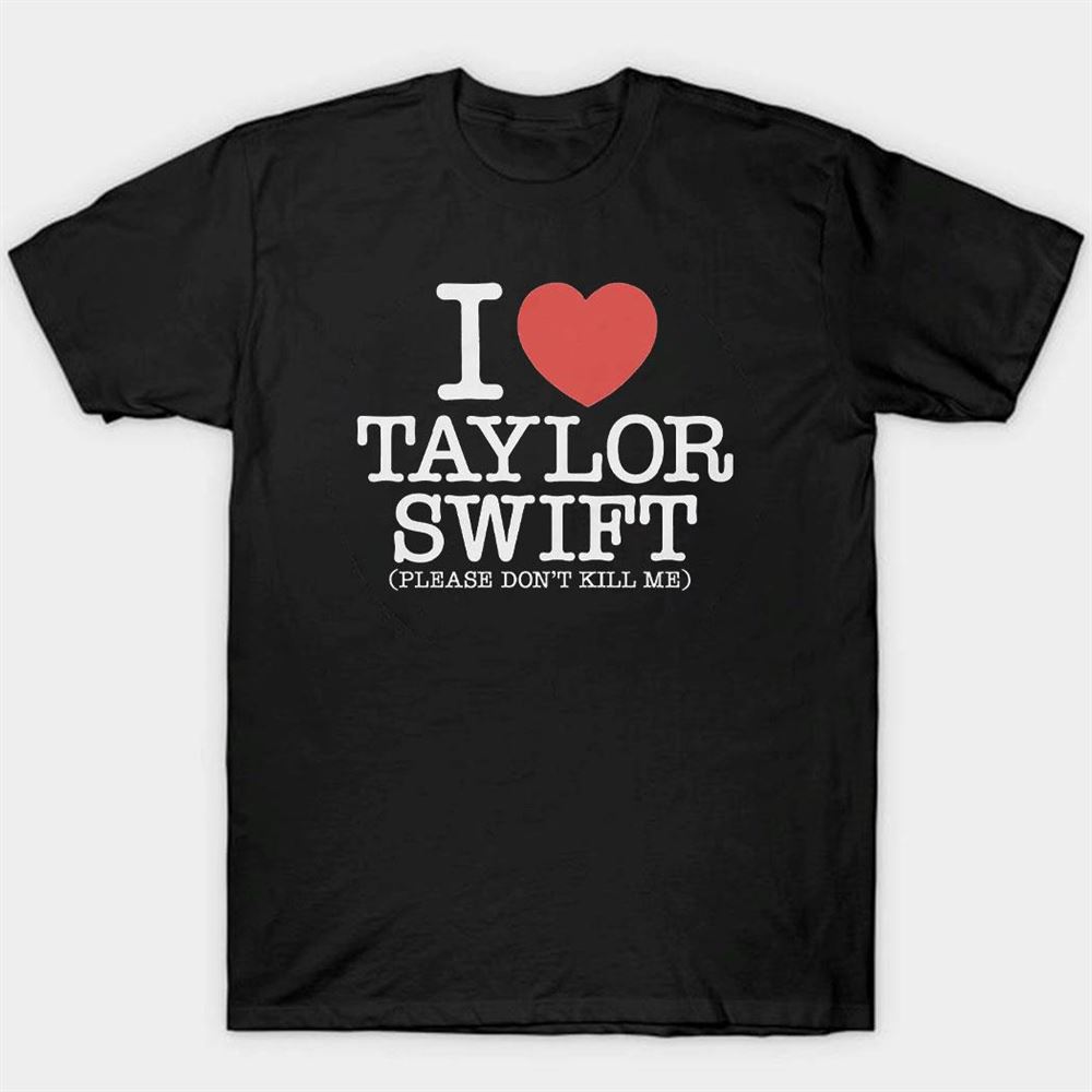 I Heart Taylor Swift Please Don’t Kill Me Shirt