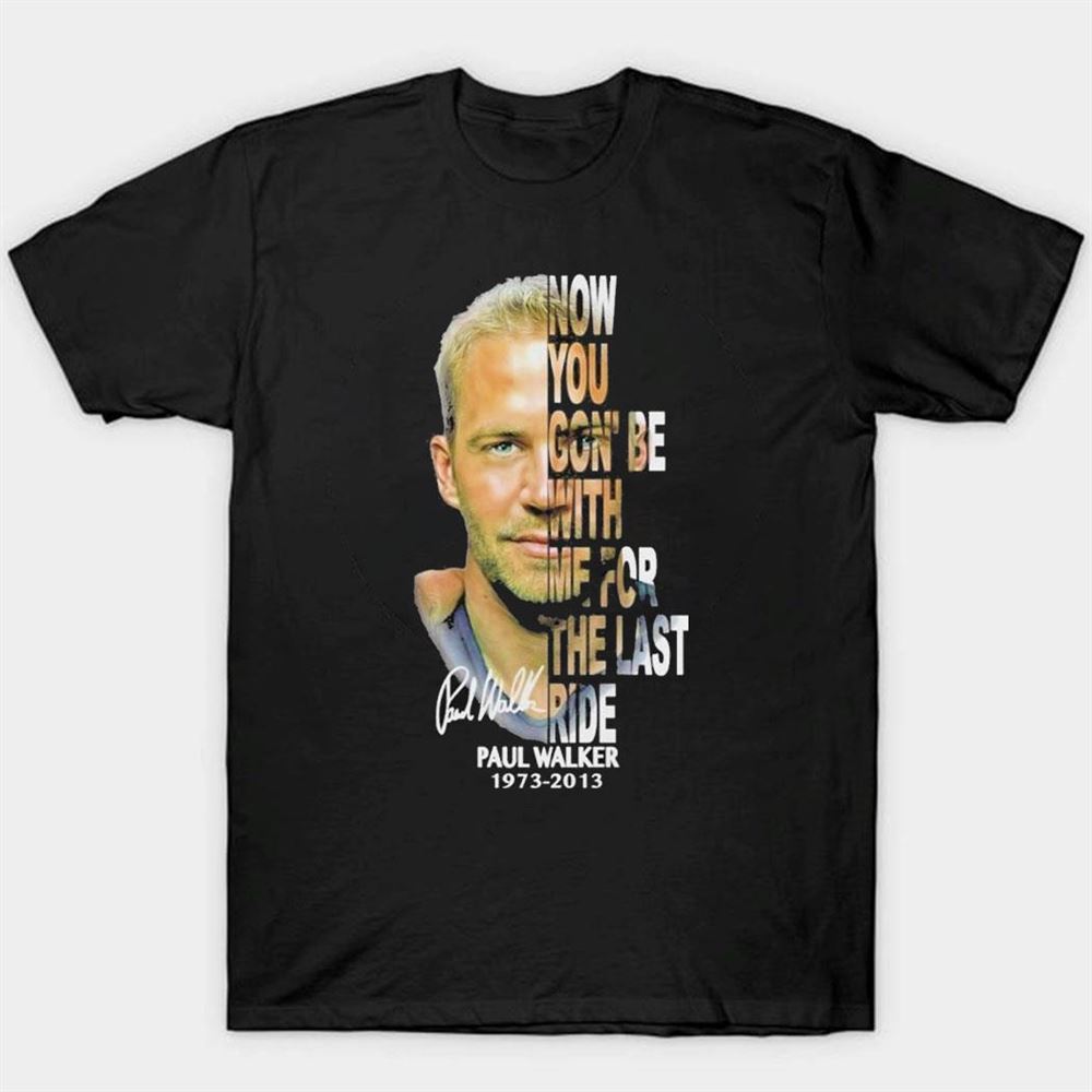Paul Walker Now You Gon Be With Me For The Last Ride 1973-2013 Signature T-shirt