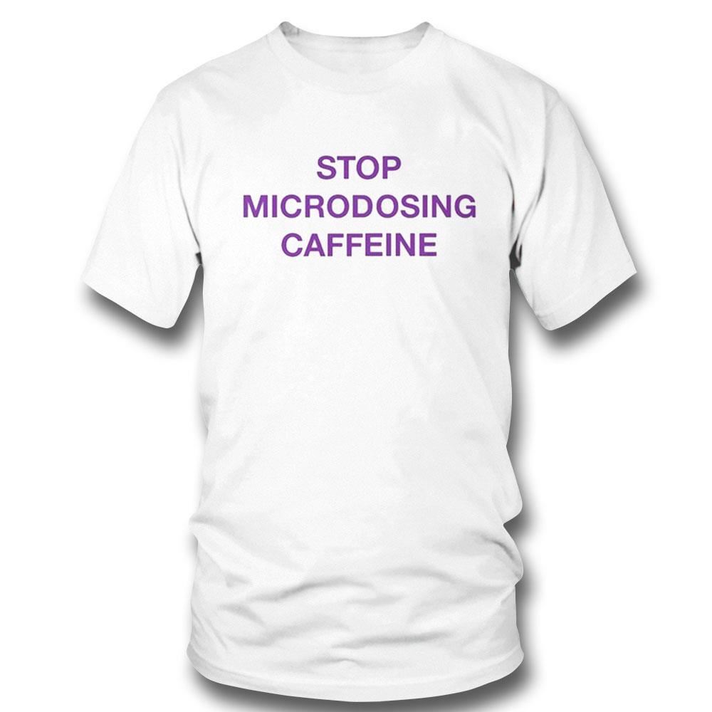 Stop Microdosing Caffeine Shirt
