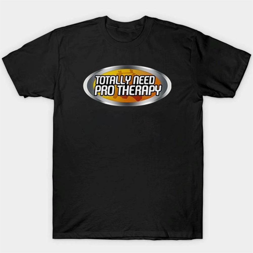 Totally Need Pro Therapy Shirt