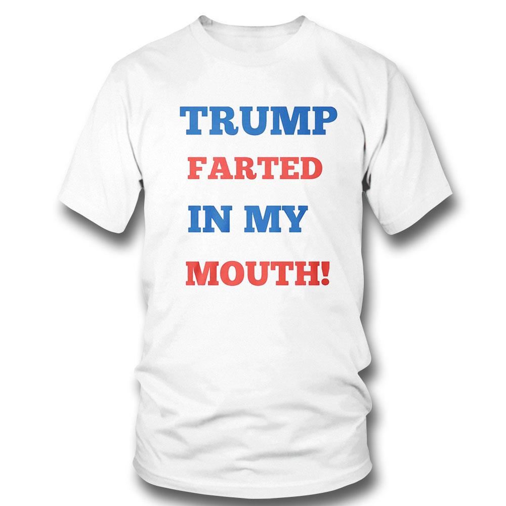 Trump Farted In My Mouth Shirt