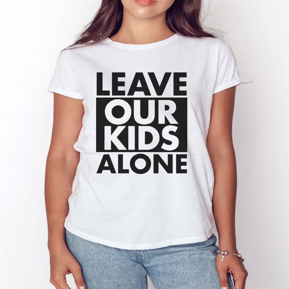 Leave Our Kids Alone Shirt Ladies Tee Leave Our Kids Alone Shirt Ladies Tee