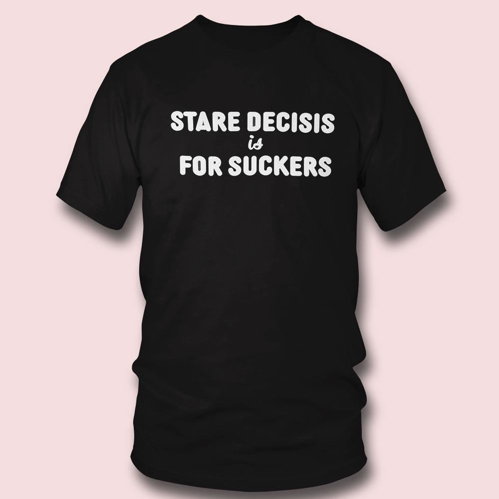 Stare Decisis Is For Suckers Shirt Stare Decisis Is For Suckers Shirt