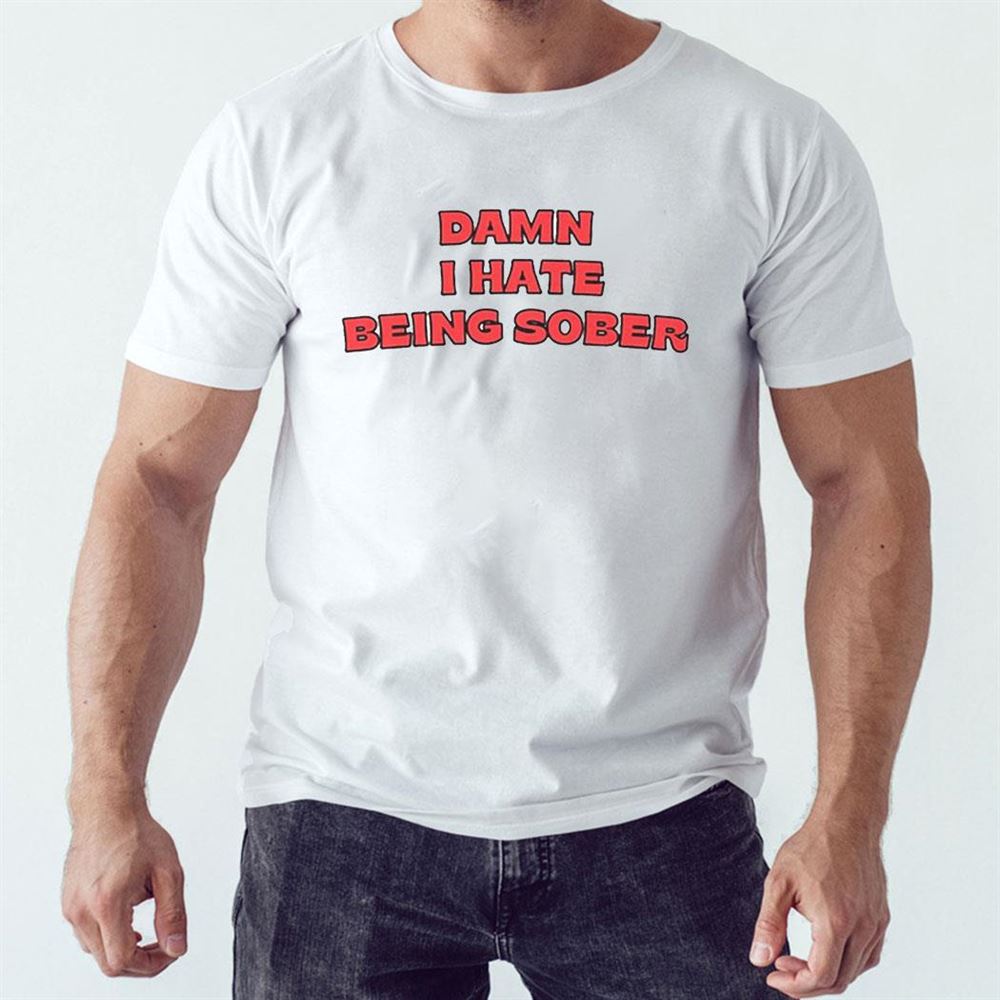 Damn I Hate Bring Sober Shirt