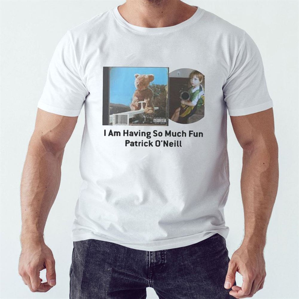 I Am Having So Much Fun Patrick O’neill Shirt