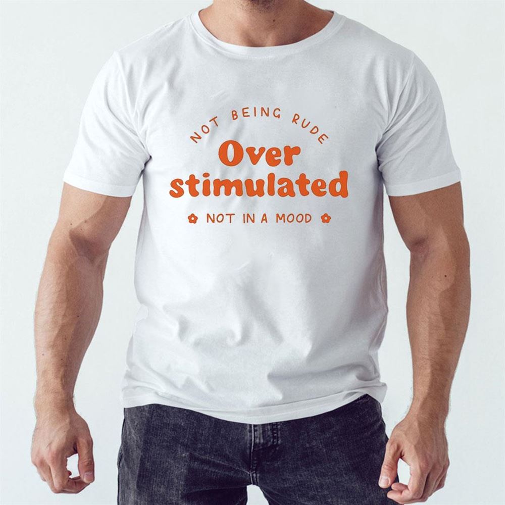Not Being Rude Over Stimulated Not In A Mood Shirt