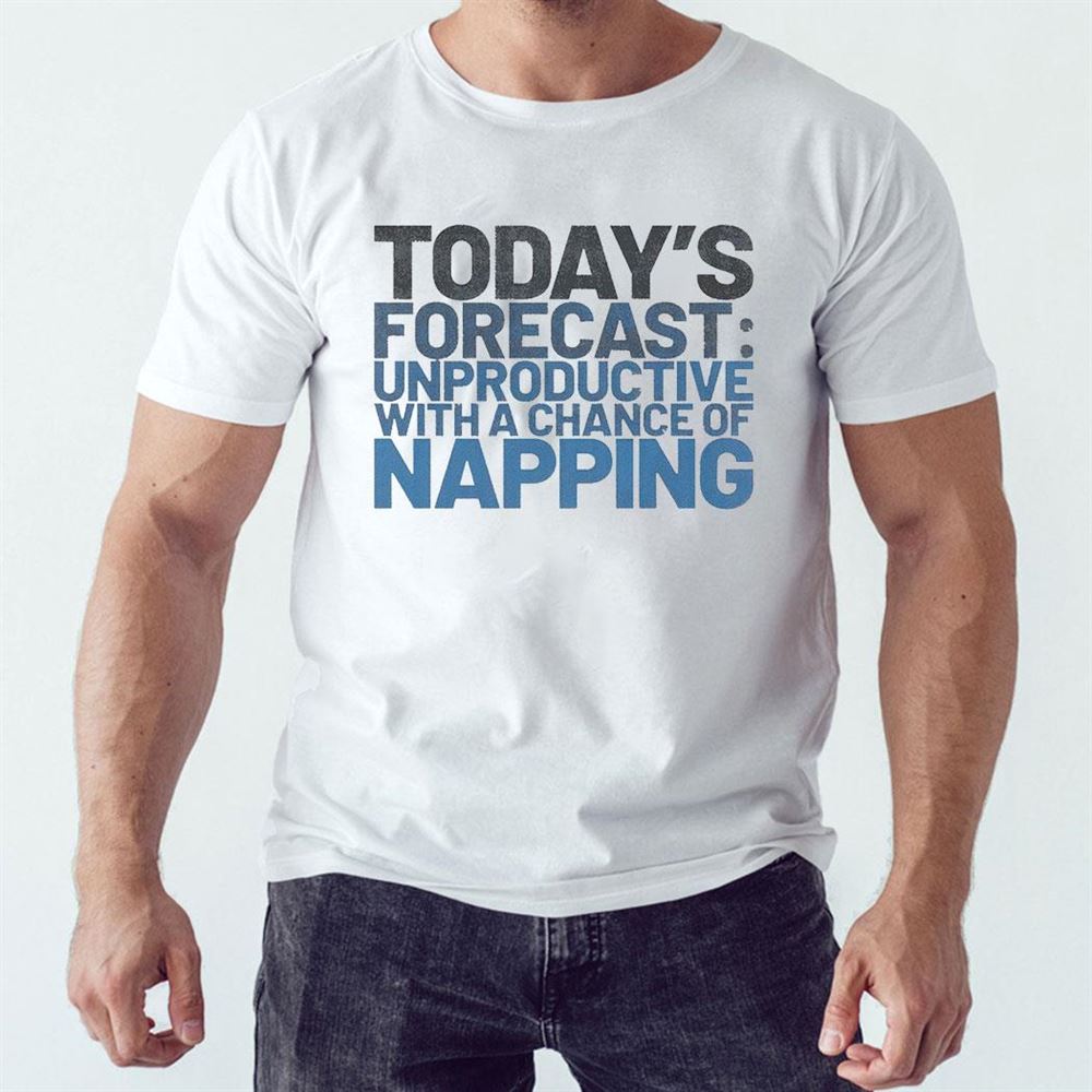 Today’s Forecast Unproductive With A Chance Of Napping Shirt Ladies Tee Today’s Forecast Unproductive With A Chance Of Napping Shirt Ladies Tee