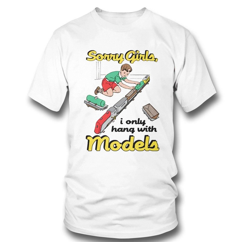 Sorry Girls I Only Hang With Models Shirt
