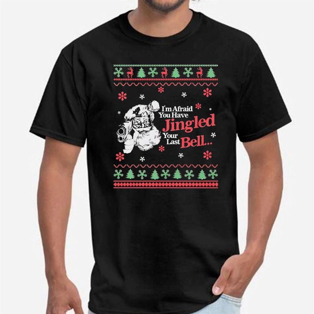 I’m Afraid You Have Jingled Your Last Bell Ugly Christmas Shirt