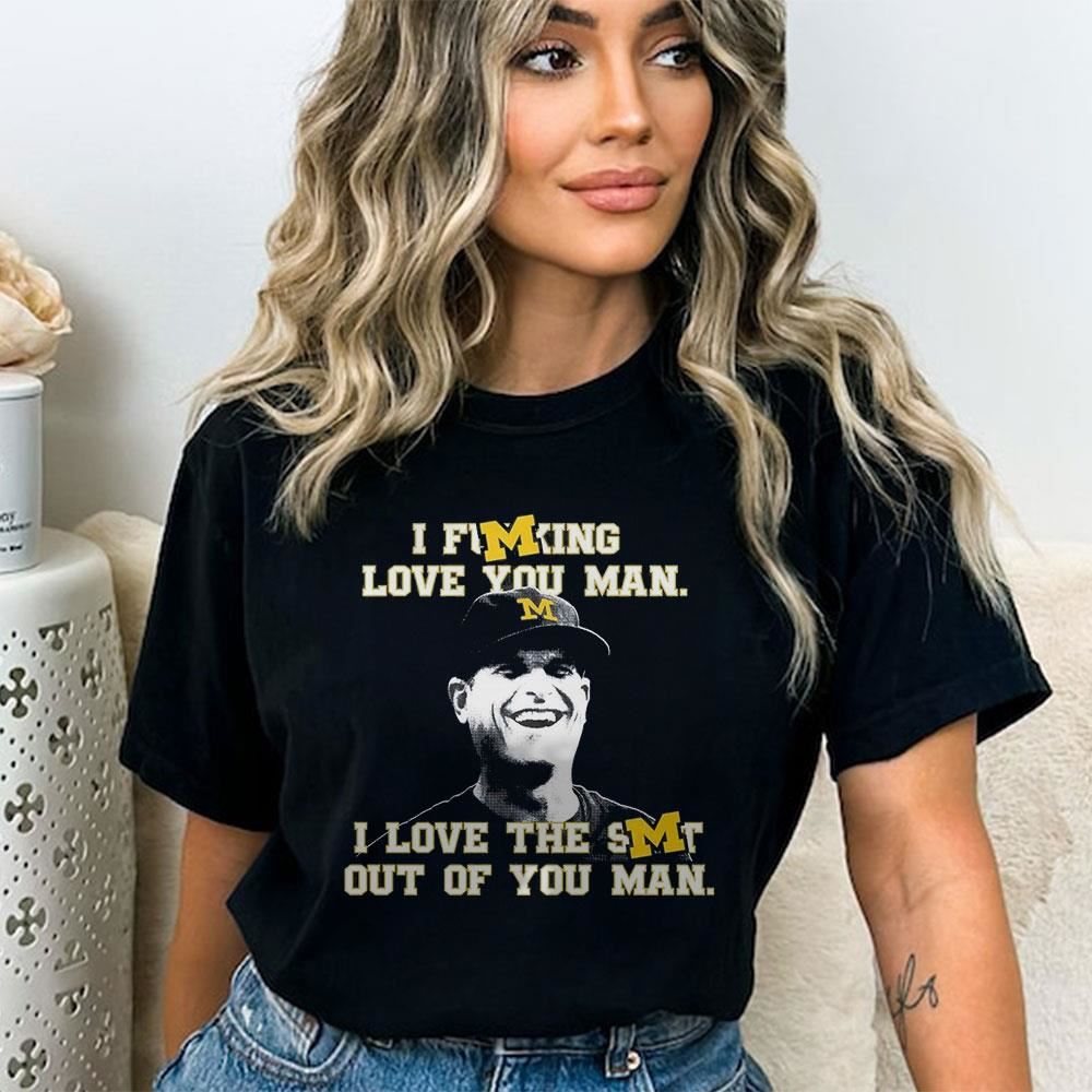Jim Harbaugh I Fucking Love You Man I Love The Shit Out Of You Man Shirt