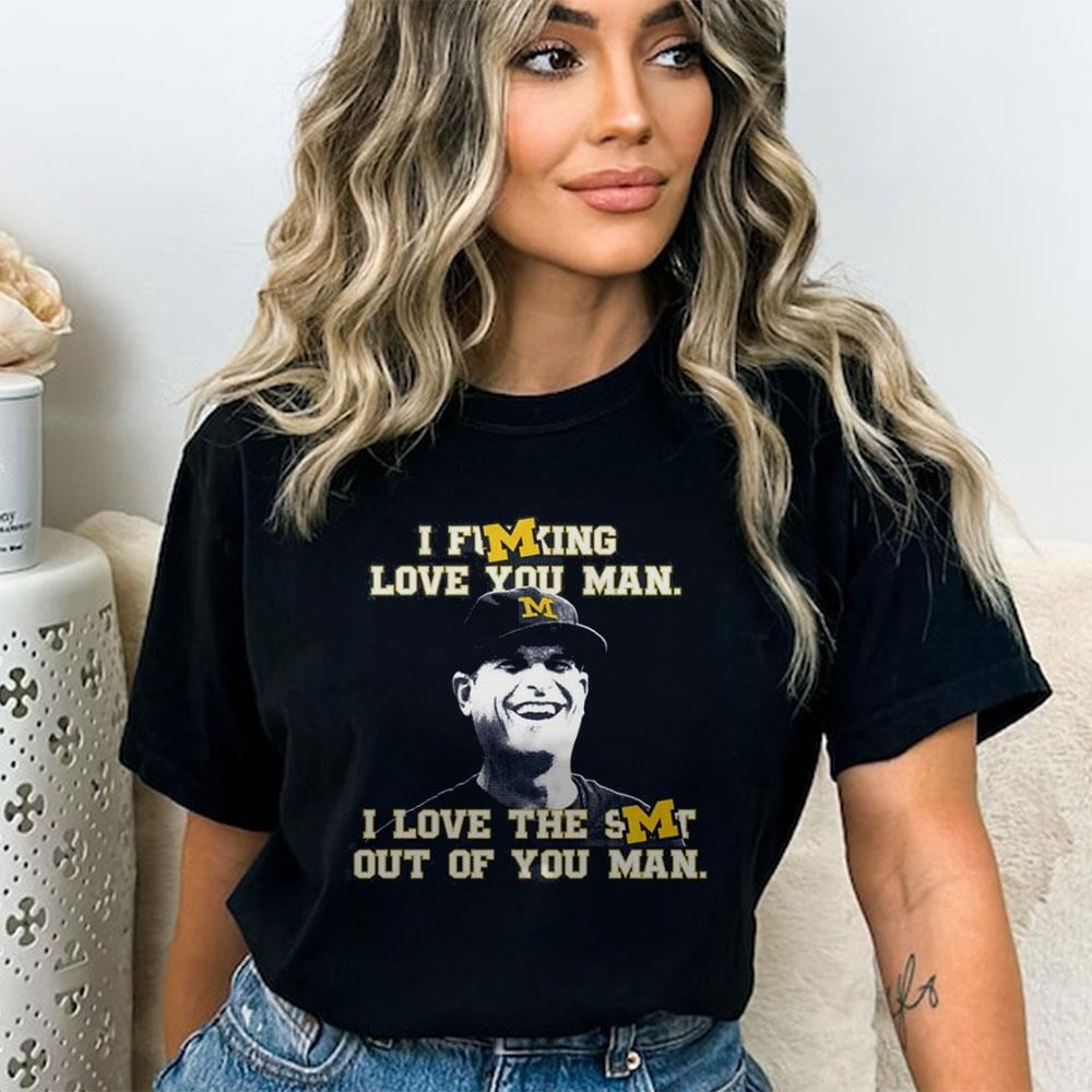 Michigan Jim Harbaugh I Fucking Love You Man I Love The Shit Out Of You Man T-shirt