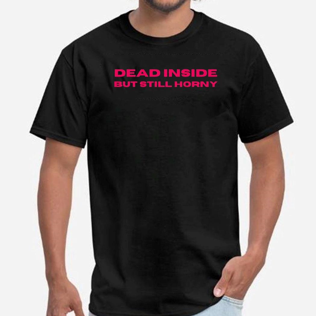 Dead Inside But Still Horny Shirt Hoodie