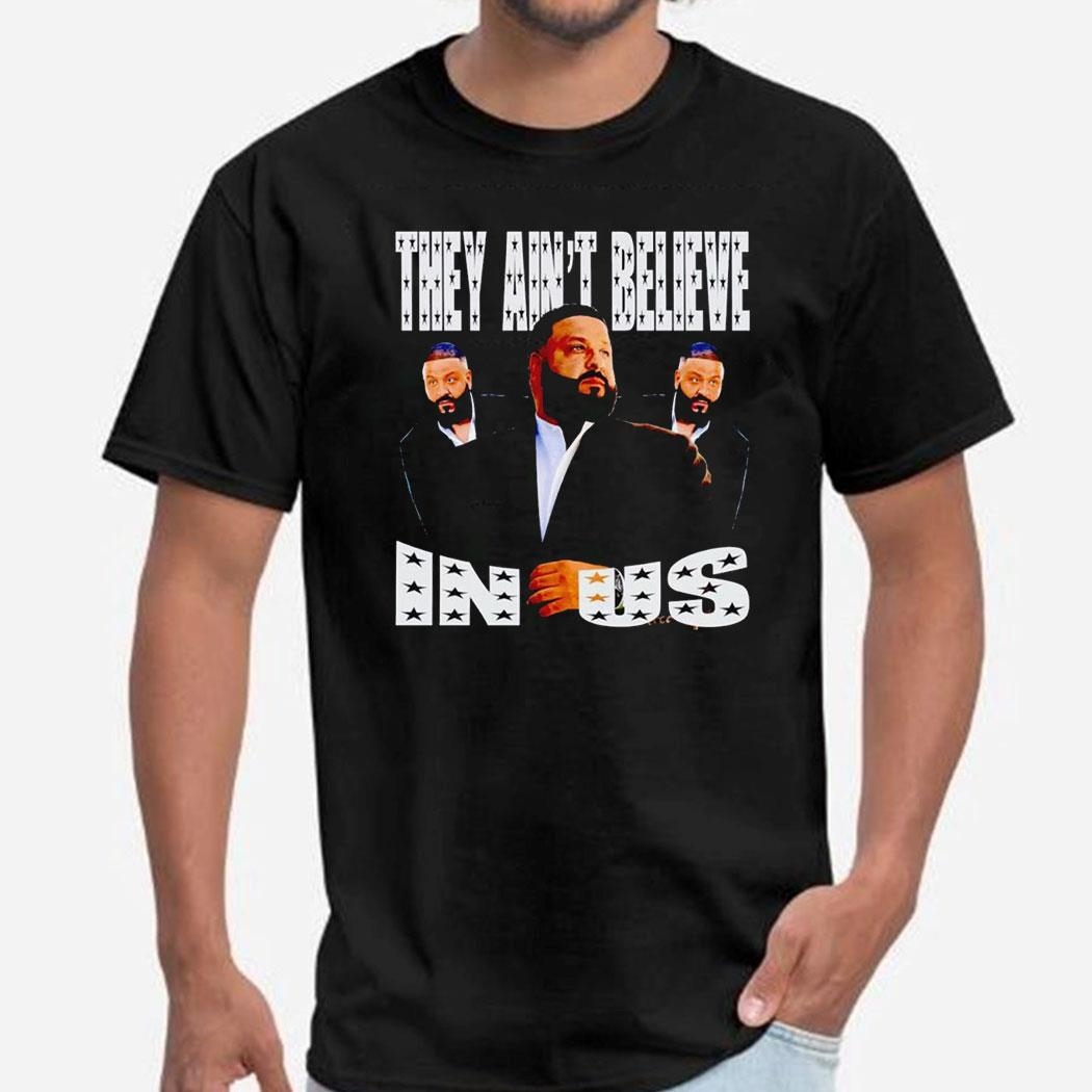 Dj Khaled They Ain’t Believe In Us Shirt Hoodie