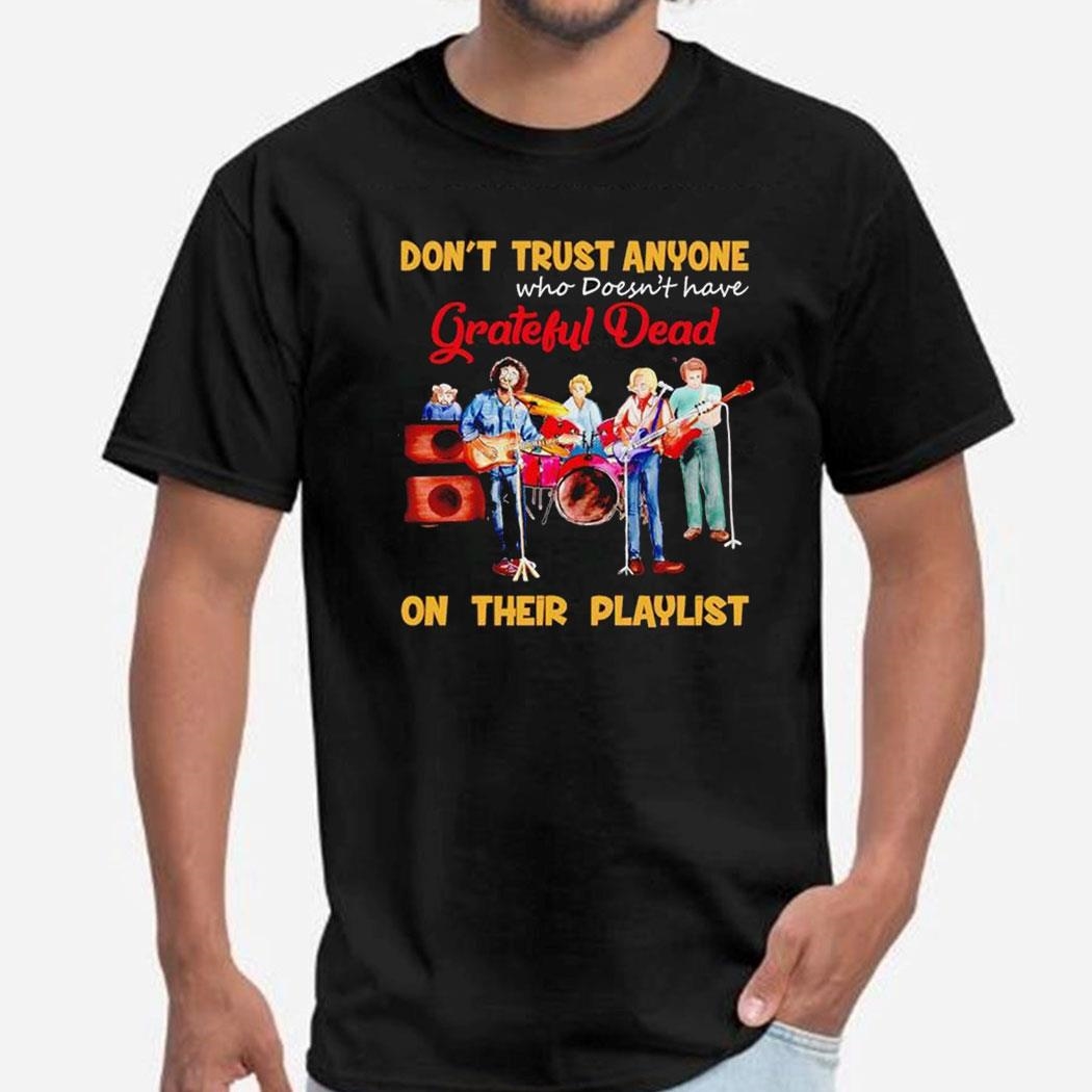 Don’t Trust Anyone Who Doesn’t Have Grateful Dead On Their Playlist Shirt