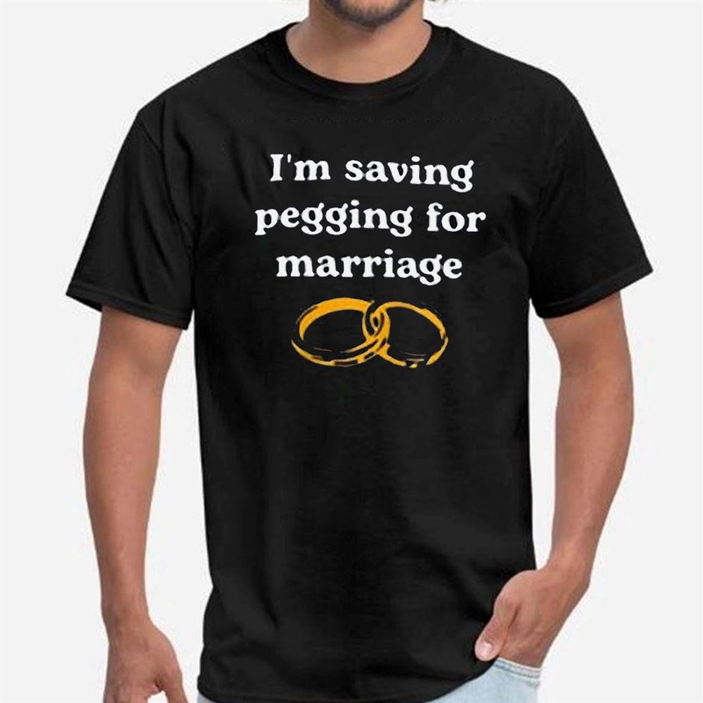 I’m Saving Pegging For Marriage Shirt