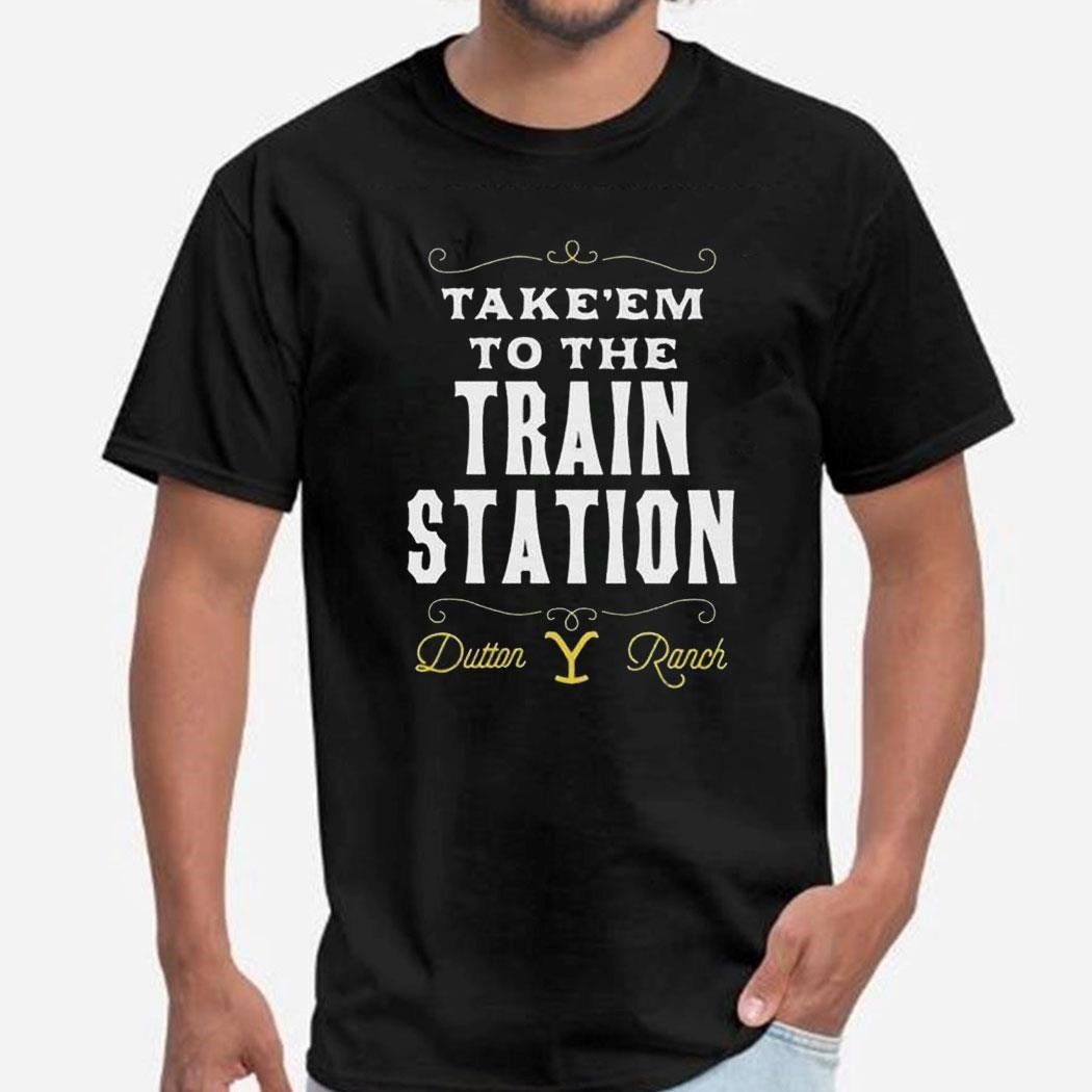 Take Em To The Train Station Dutton Ranch Shirt Hoodie