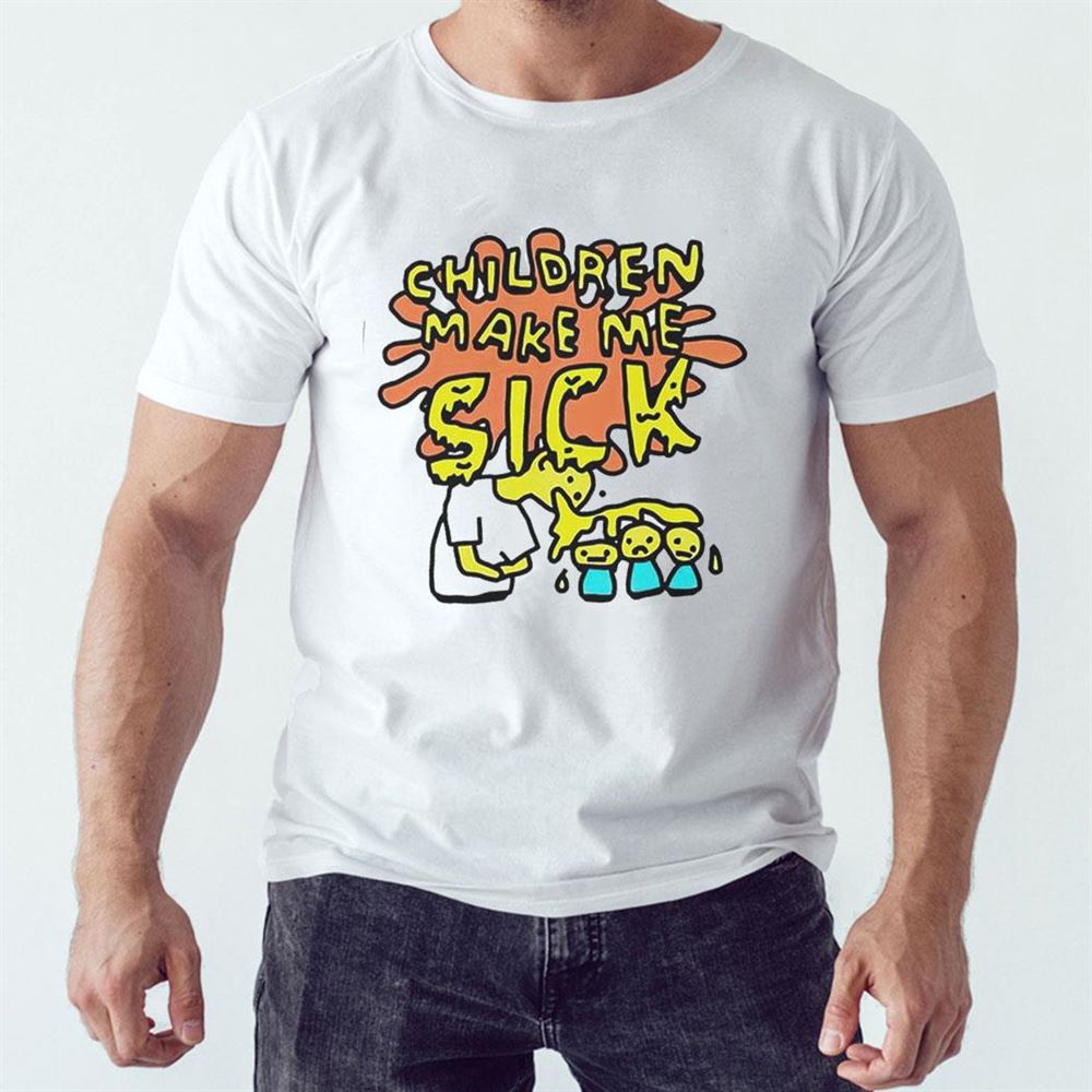 Children Make Me Sick Funny Shirt Hoodie Children Make Me Sick Funny Shirt Hoodie