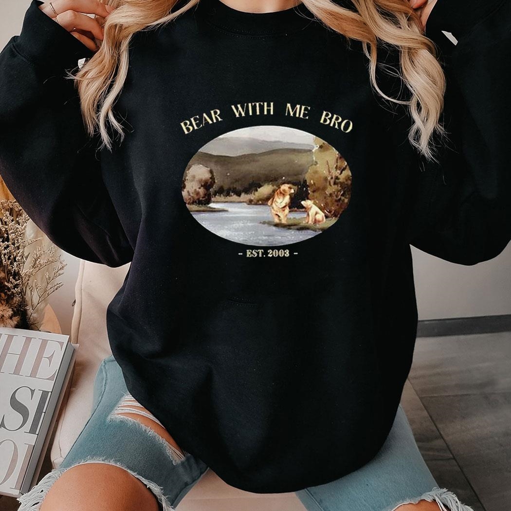 Bear With Me Bro Est 2003 Shirt Hoodie Bear With Me Bro Est 2003 Shirt Hoodie
