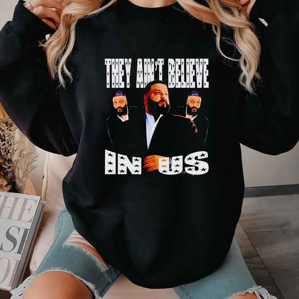 Dj Khaled They Ain’t Believe In Us Shirt Hoodie