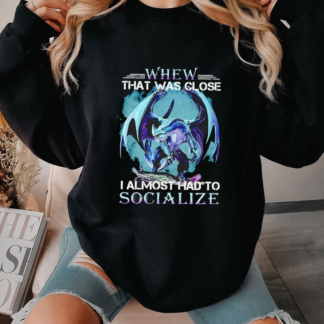 Dragon Whew That Was Close I Almost Had To Socialize Shirt