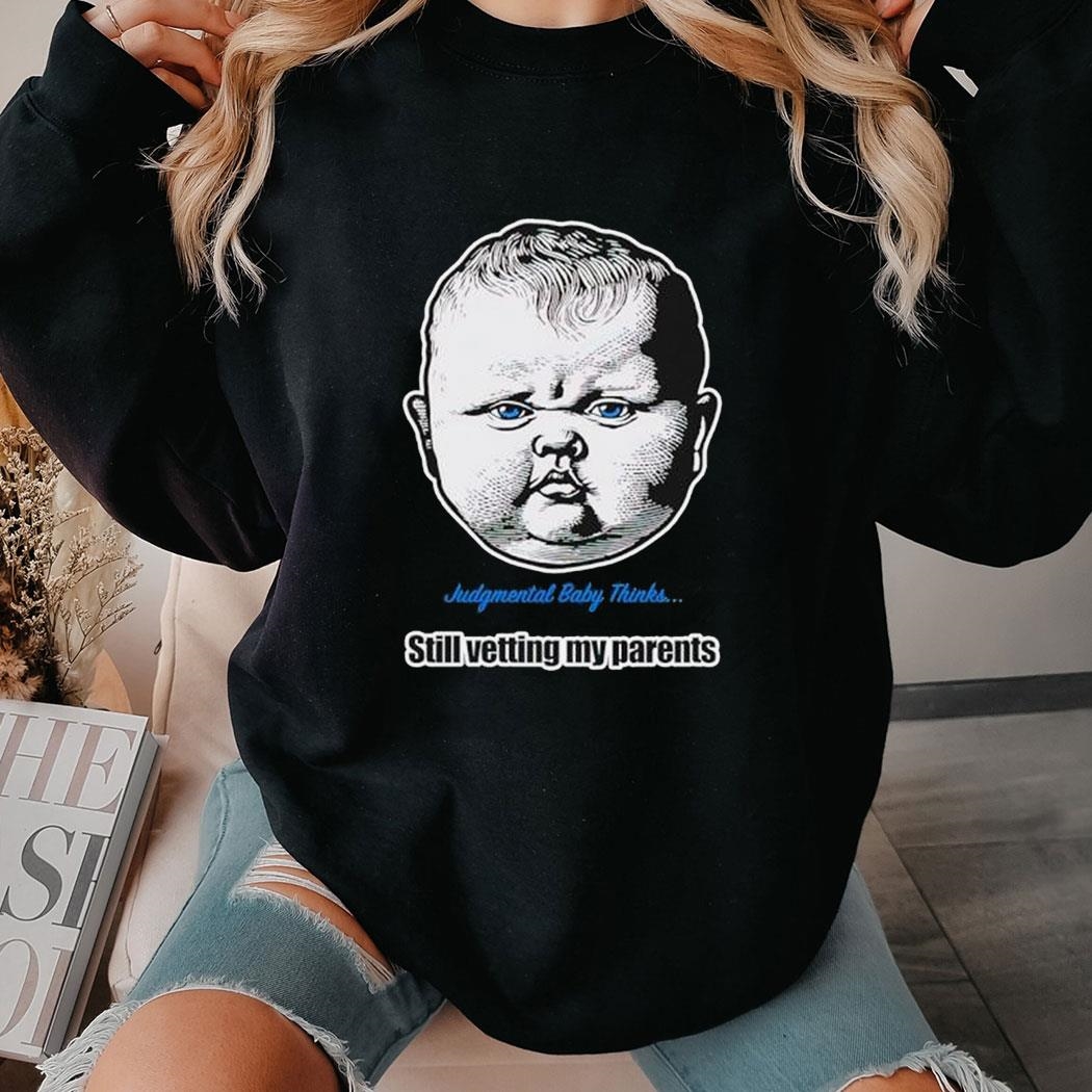 Judgmental Baby Thinks Still Vetting My Parents Shirt Hoodie