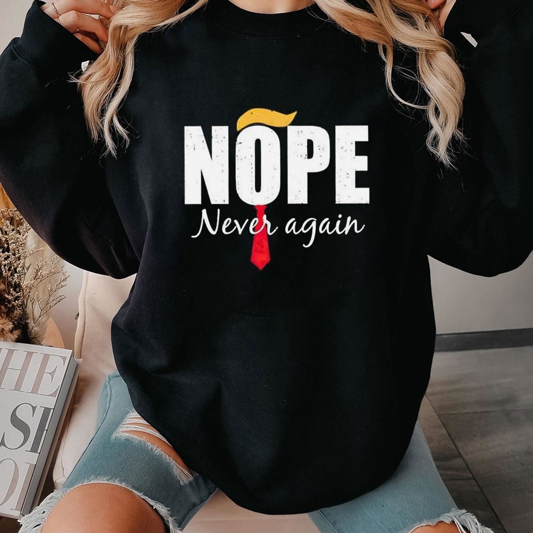 Nope Never Again Shirt Hoodie