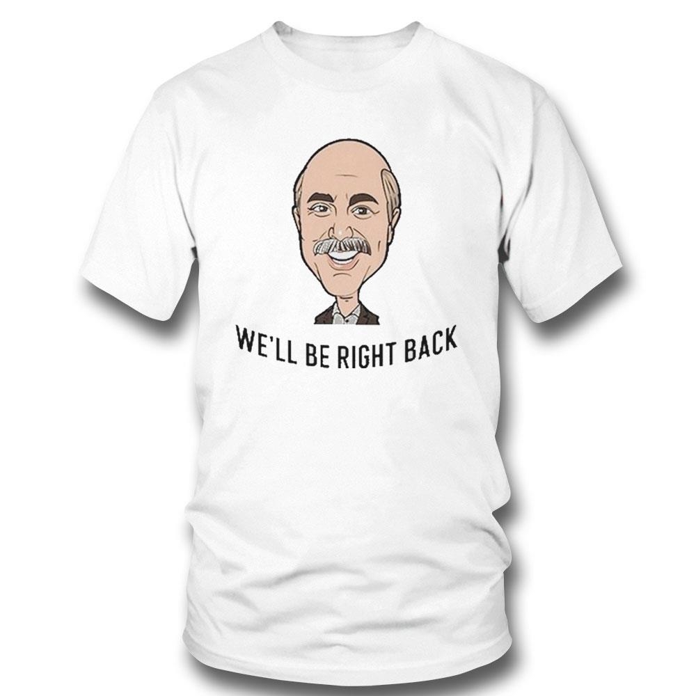 Adam Ray Dr Phil We’ll Be Right Back Shirt Hoodie