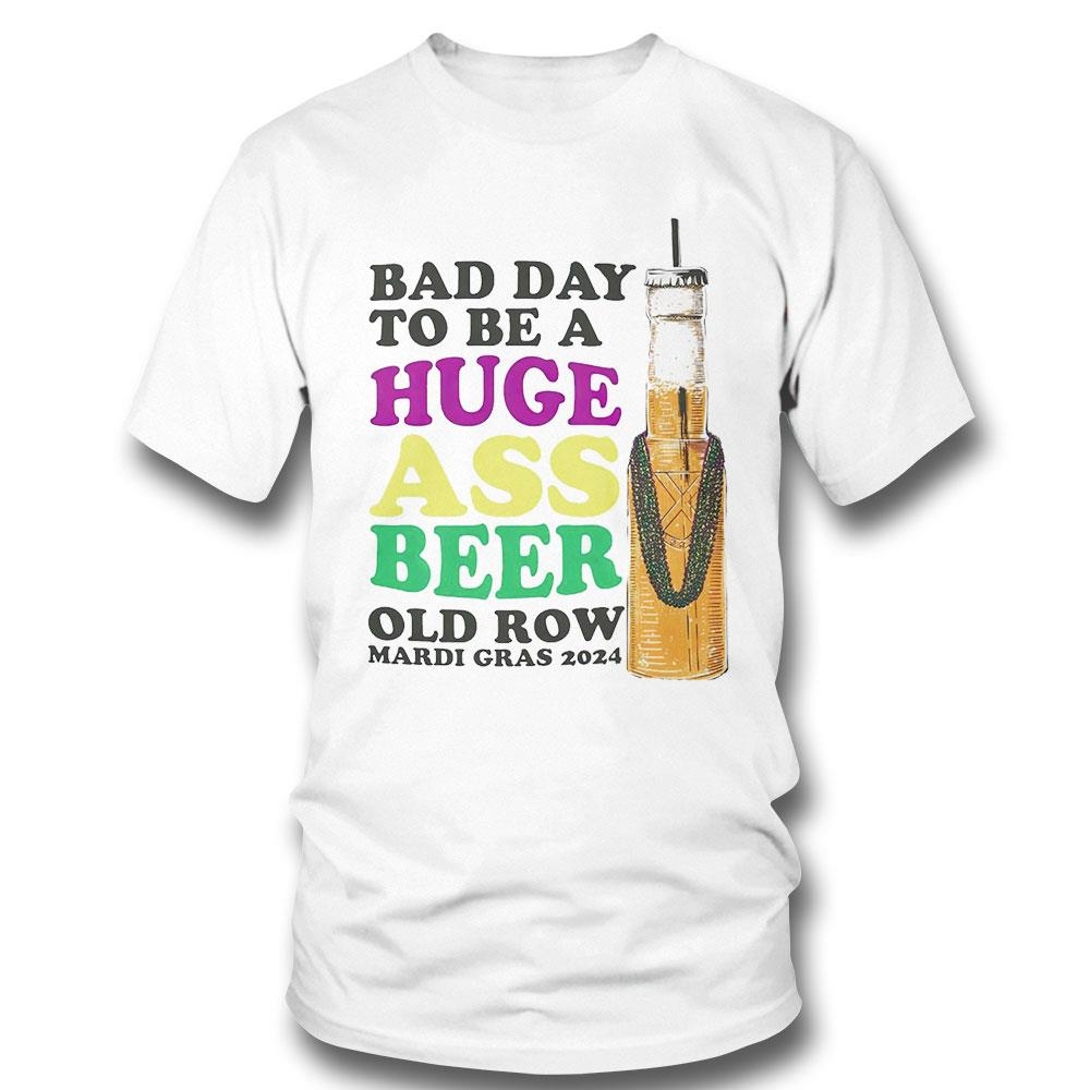 Bad Day To Be A Huge Ass Beer Old Row Mardi Gras 2024 Shirt Hoodie