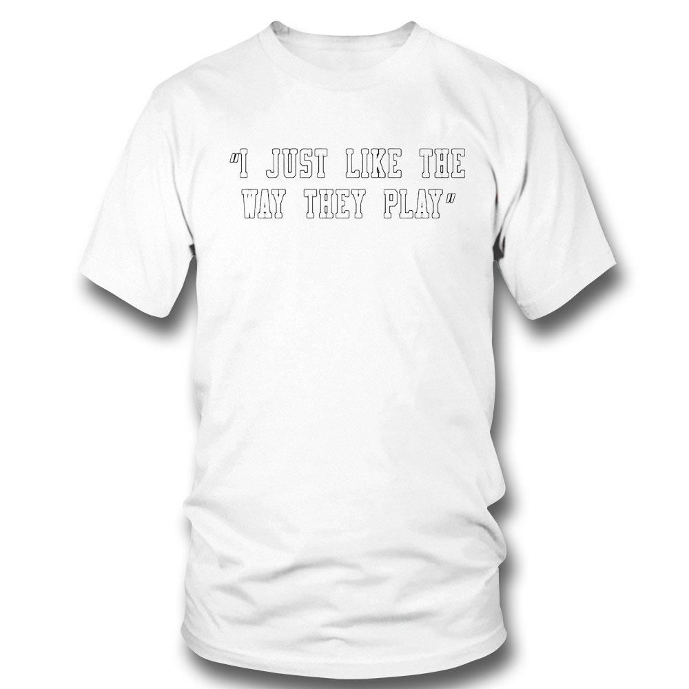 I Just Like The Way They Play Shirt Hoodie