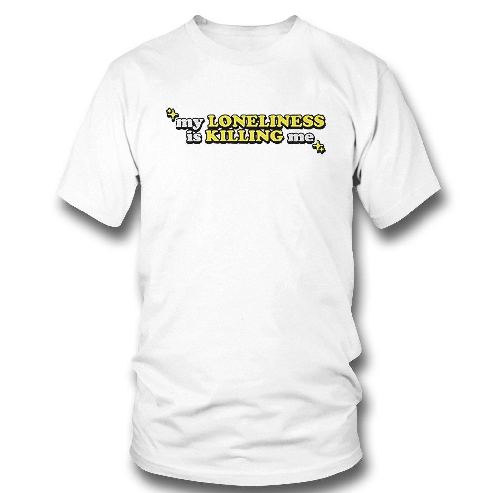 My Loneliness Is Killing Me Shirt Hoodie