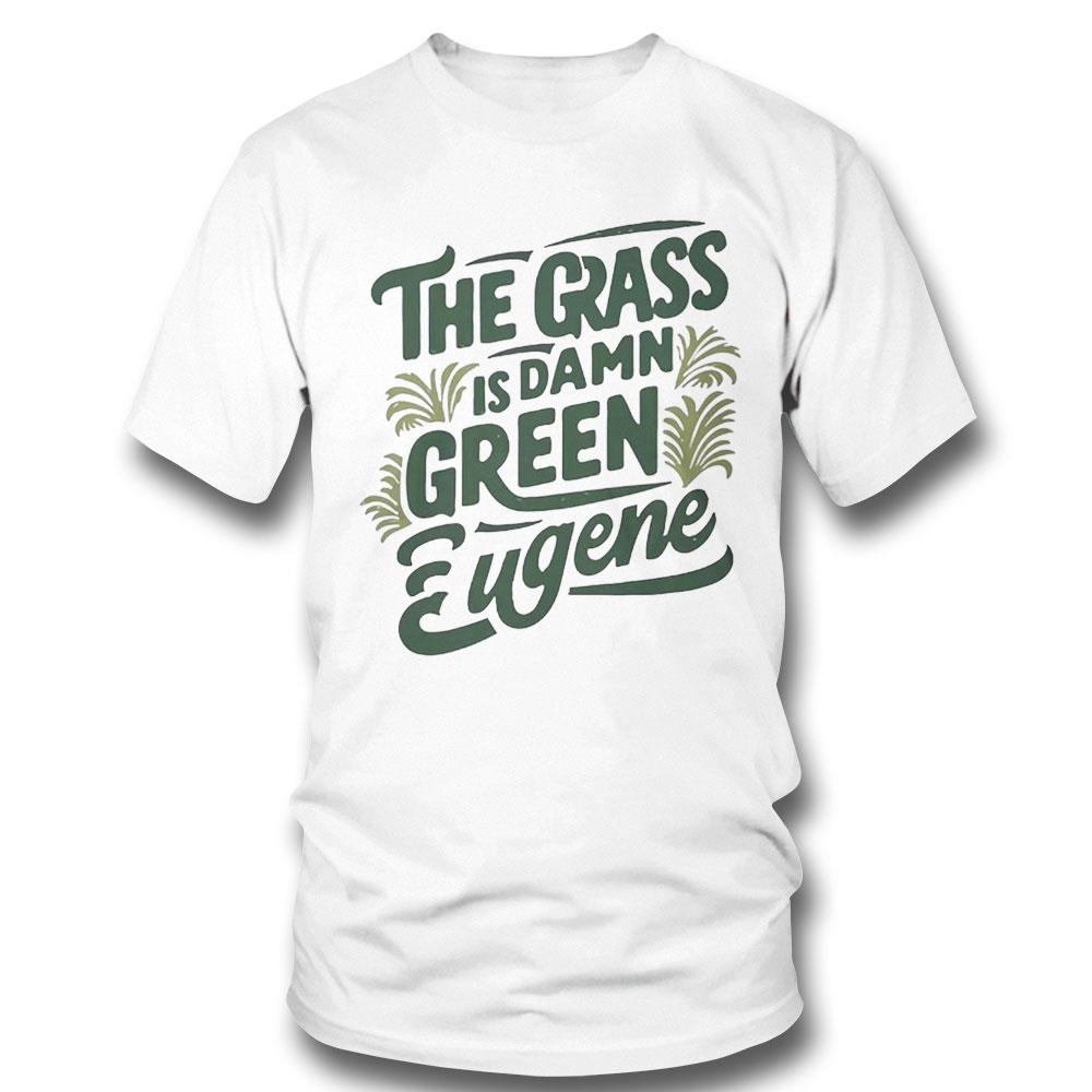 The Grass Is Damn Green In Eugene T Shirt Hoodie