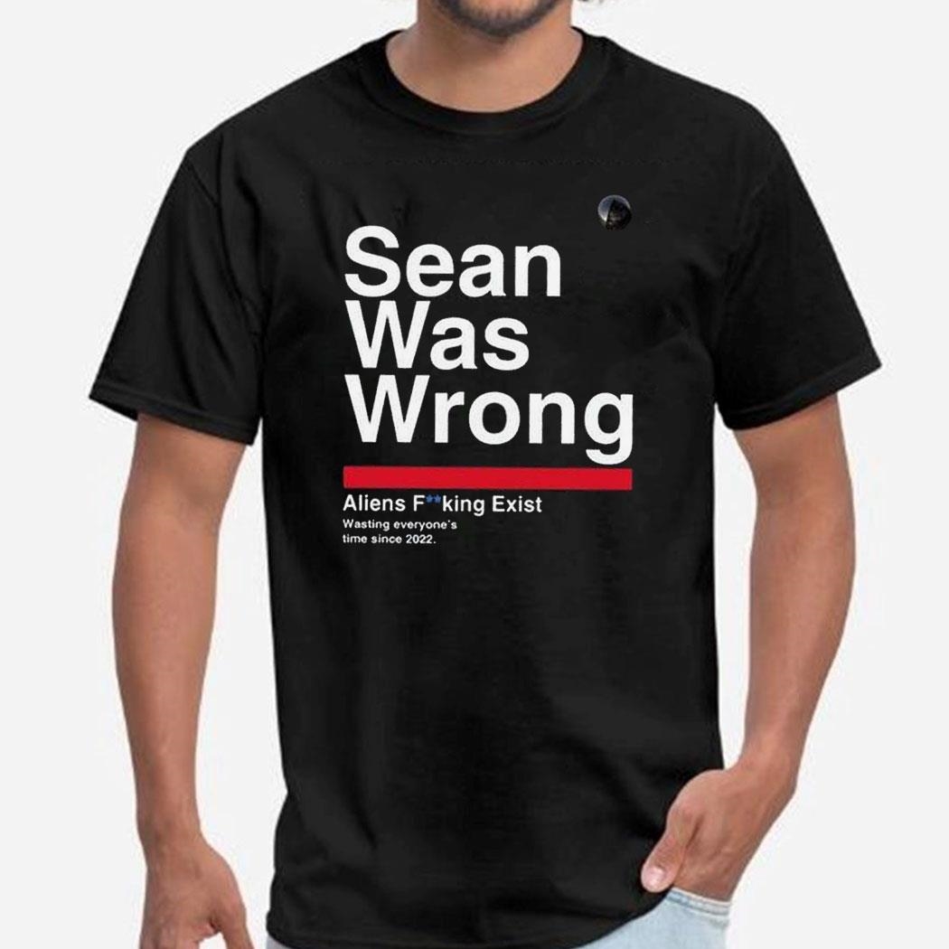 Sean Was Wrong Aliens Fucking Exist Wasting Everyone’s Time Since 2022 Shirt Hoodie