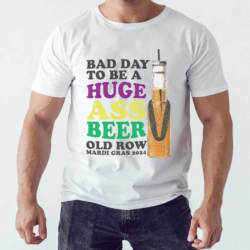 Bad Day To Be A Huge Ass Beer Old Row Mardi Gras 2024 Shirt Hoodie