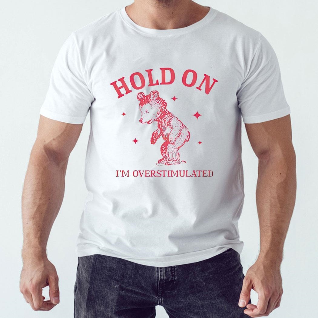 Hold On I’m Overstimulated Shir Hoodie