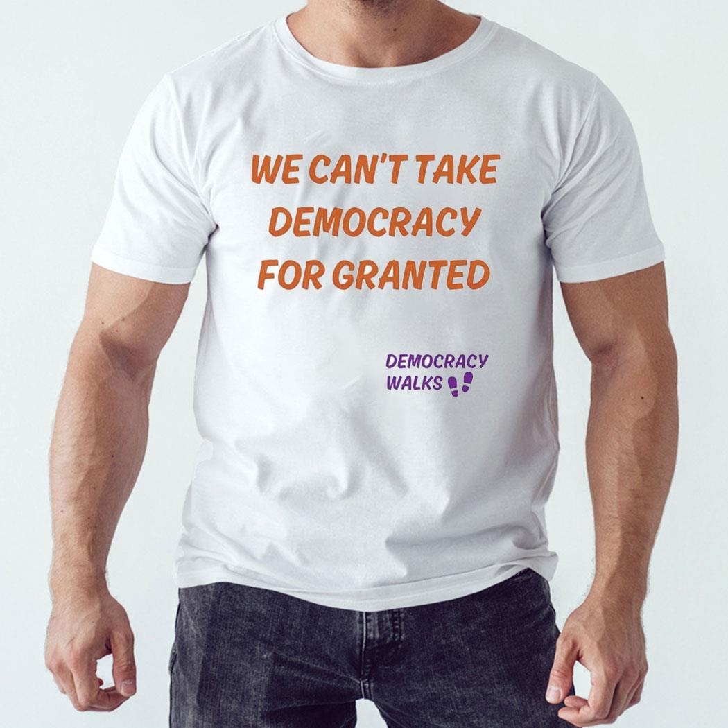 We Can’t Take Democracy For Granted Democracy Walks Shirt Hoodie