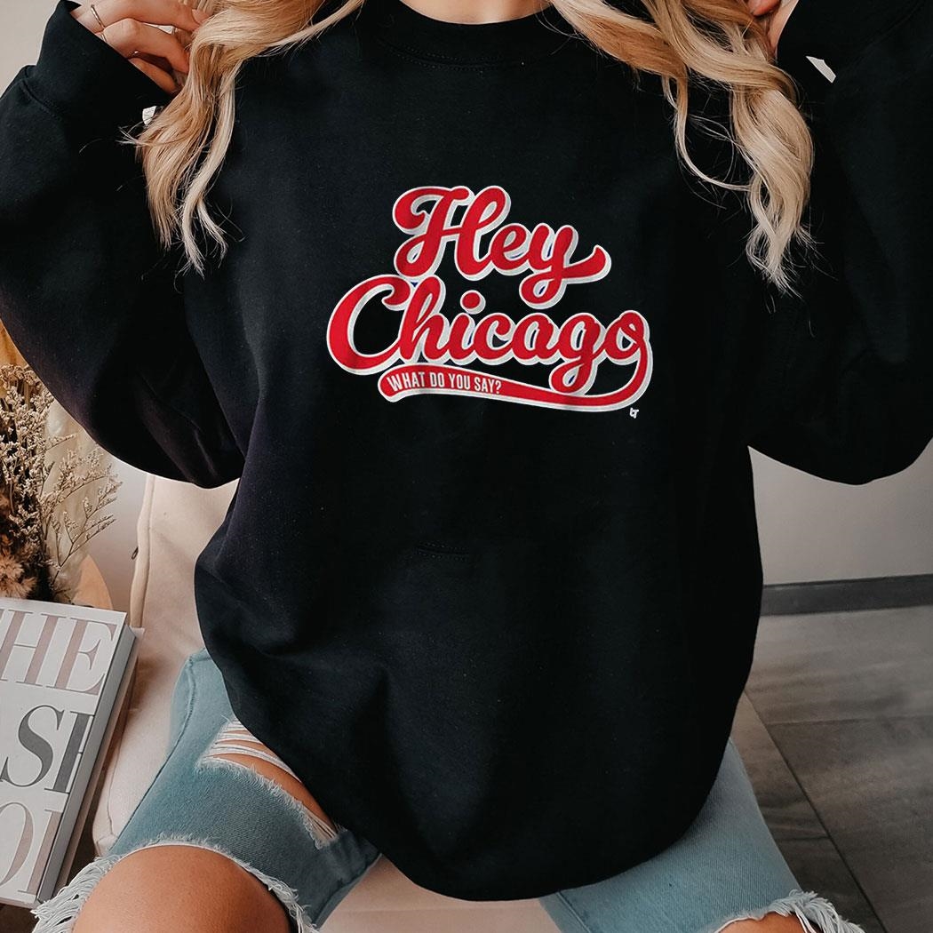 Hey Chicago What Do You Say Shirt Hoodie