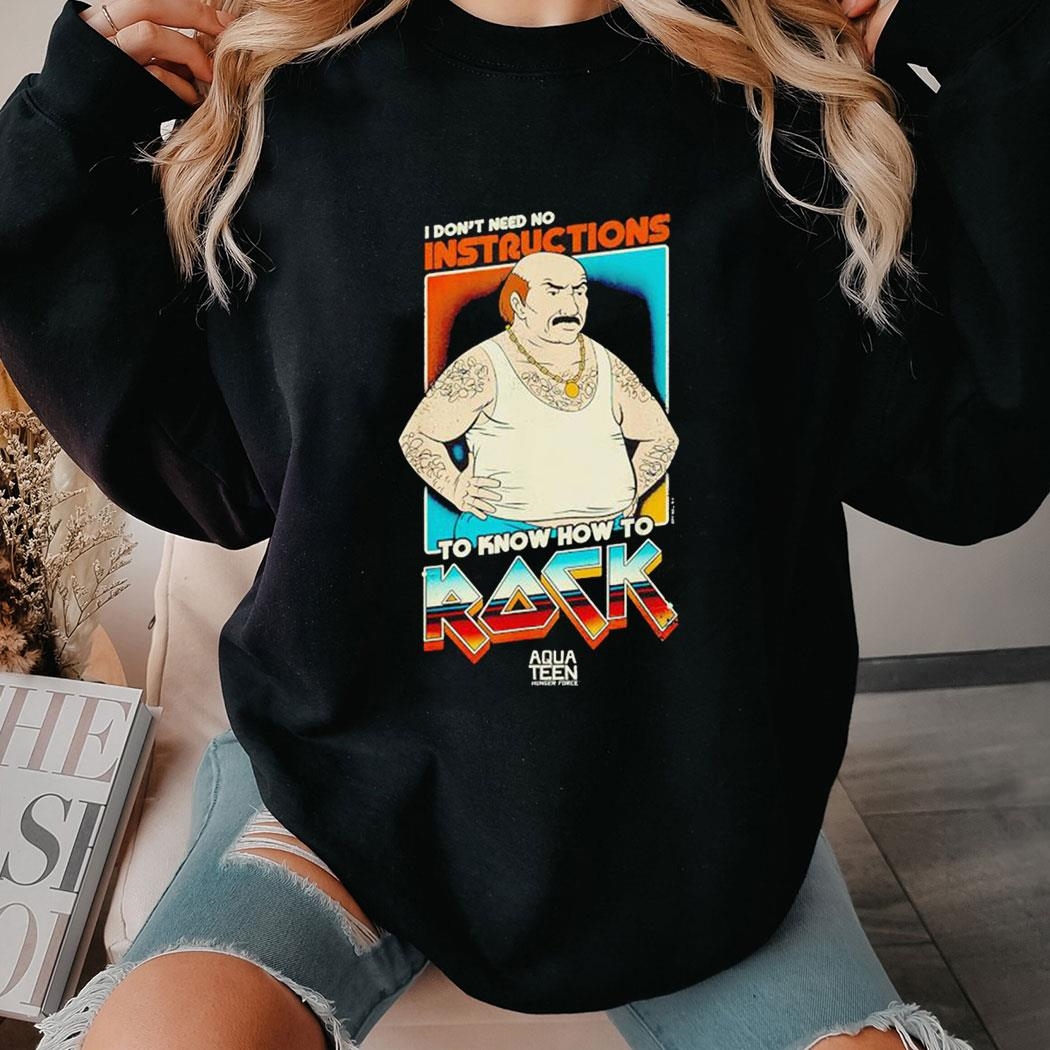 I Don’t Need No Instructions To Know How To Rock Aqua Teen Hunger Force Shirt Hoodie