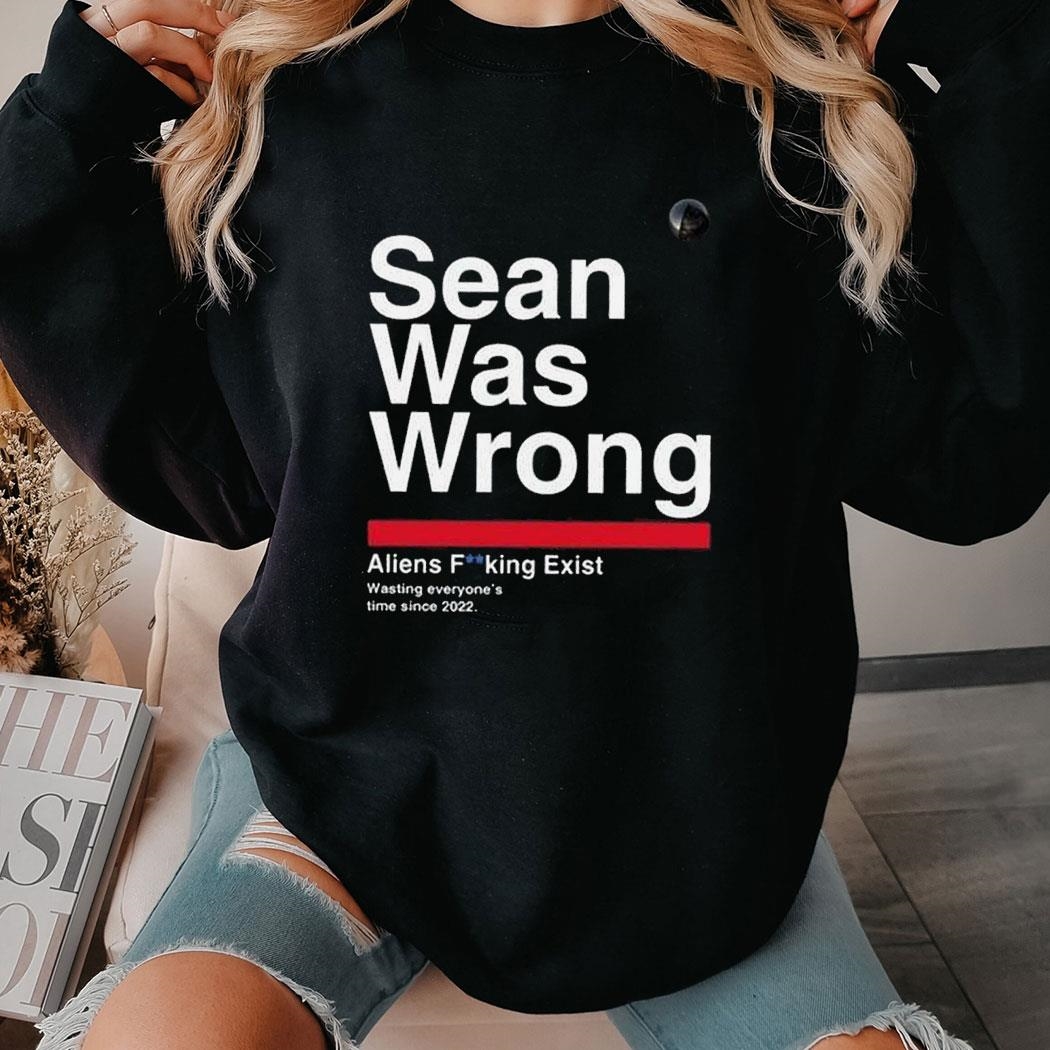 Sean Was Wrong Aliens Fucking Exist Wasting Everyone’s Time Since 2022 Shirt Hoodie