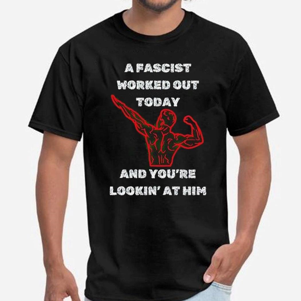 A Fascist Worked Out Today And You’re Lookin At Him Shirt Ladies Tee