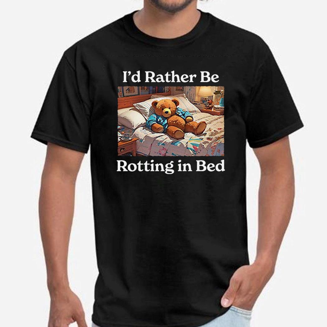 Bed Rot Bear Shirt I’d Rather Be Rotting In Bed Shirt Ladies Tee