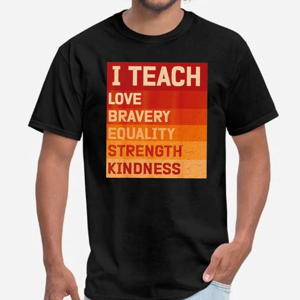 I Teach Love Bravery Equality Strength Kindness Black History Teacher Shirt Hoodie