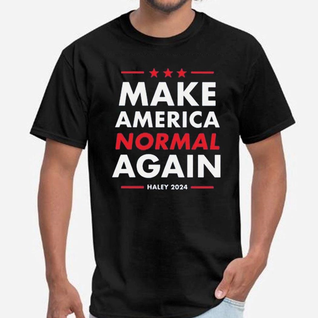 Nikki Haley Make America Normal Again 2024 Shirt Hoodie