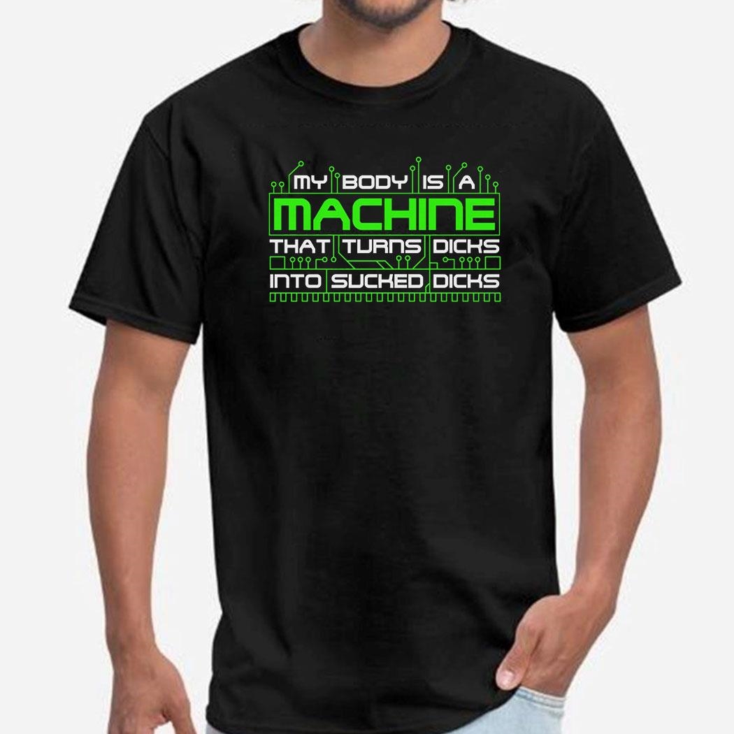 Official My Body Is A Machine That Turns Dicks Into Sucked Dicks Shirt