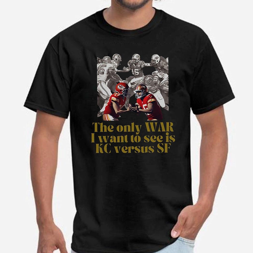 Official The Only War I Want To See Is Kc Versus Sf Superbowl Lviii Shirt