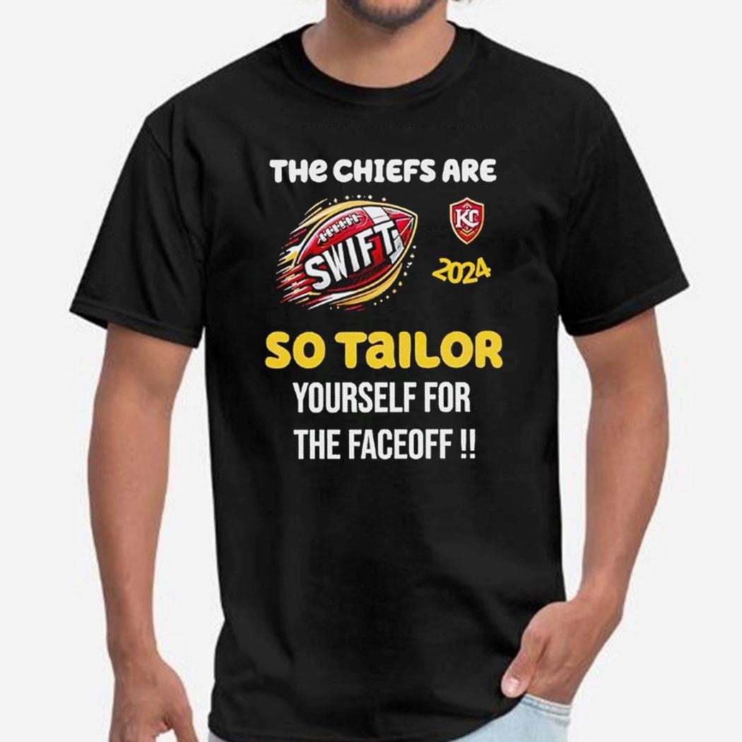 Super Bowl 2024 The Chiefs Are Swift So Tailor Yourself For The Faceoff Shirt Hoodie